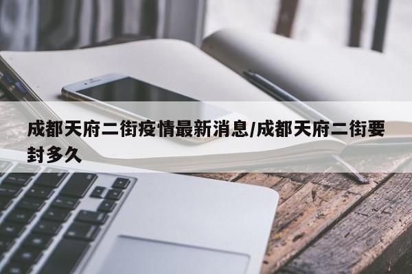 成都天府二街疫情最新消息/成都天府二街要封多久