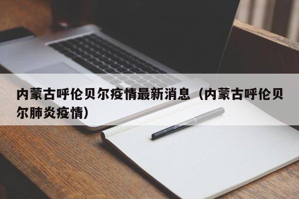 内蒙古呼伦贝尔疫情最新消息（内蒙古呼伦贝尔肺炎疫情）
