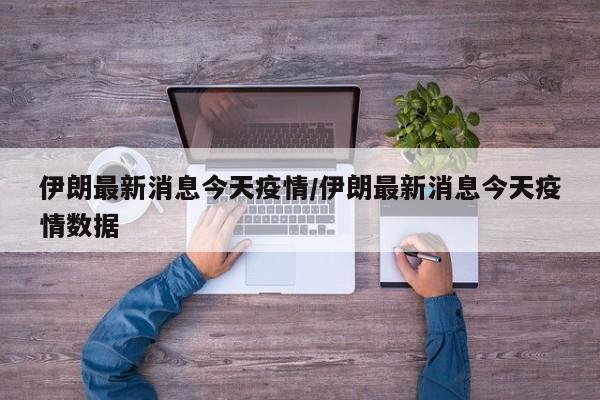 伊朗最新消息今天疫情/伊朗最新消息今天疫情数据