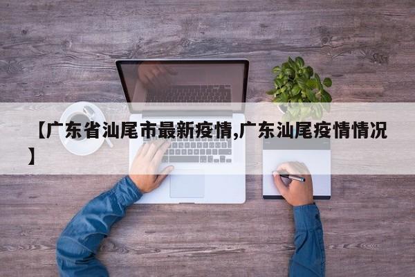 【广东省汕尾市最新疫情,广东汕尾疫情情况】