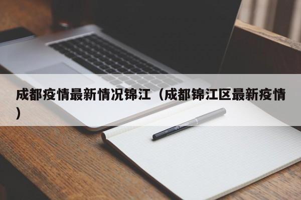 成都疫情最新情况锦江（成都锦江区最新疫情）