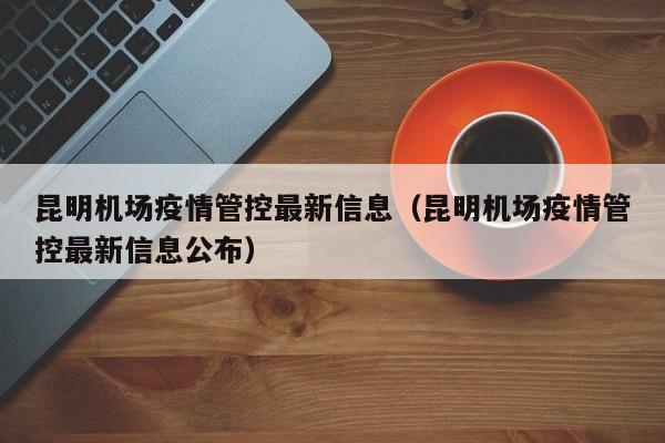 昆明机场疫情管控最新信息（昆明机场疫情管控最新信息公布）