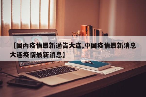 【国内疫情最新通告大连,中国疫情最新消息大连疫情最新消息】