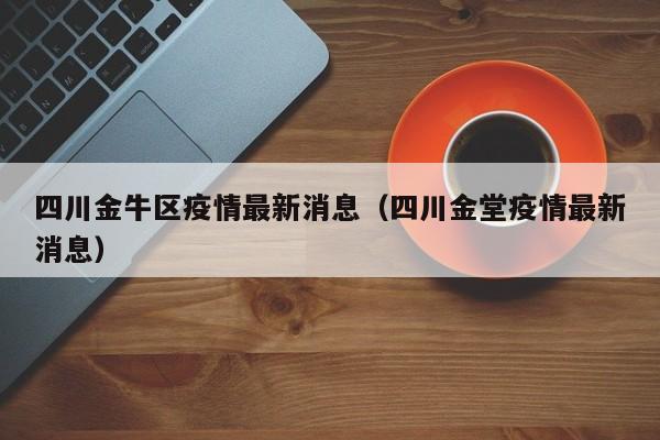 四川金牛区疫情最新消息（四川金堂疫情最新消息）