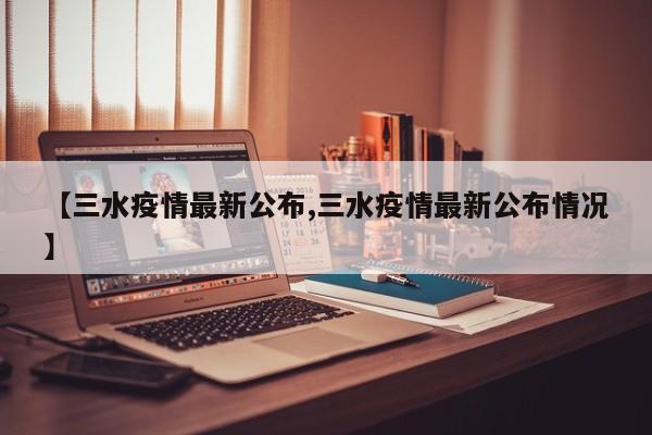 【三水疫情最新公布,三水疫情最新公布情况】