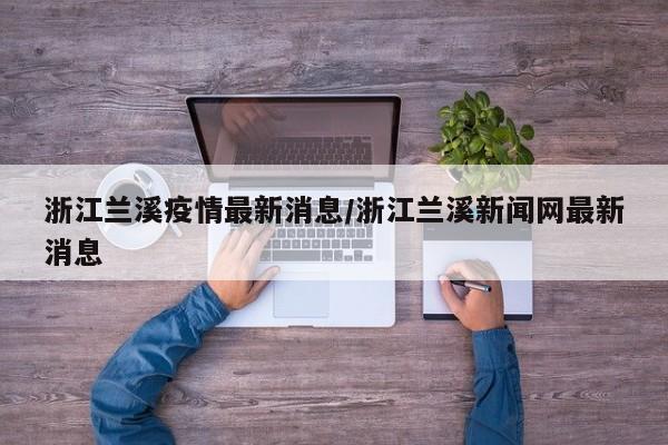 浙江兰溪疫情最新消息/浙江兰溪新闻网最新消息