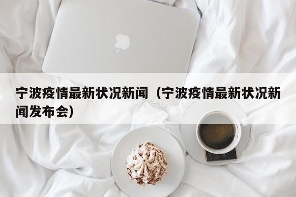 宁波疫情最新状况新闻（宁波疫情最新状况新闻发布会）