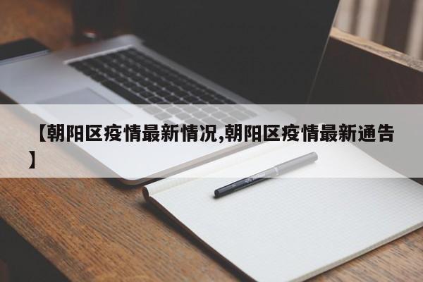 【朝阳区疫情最新情况,朝阳区疫情最新通告】