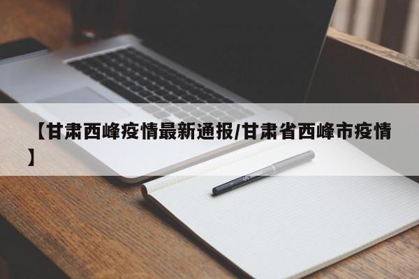 【甘肃西峰疫情最新通报/甘肃省西峰市疫情】