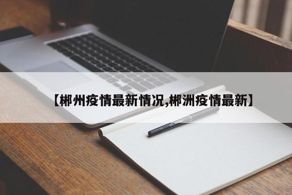 【郴州疫情最新情况,郴洲疫情最新】