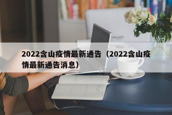 2022含山疫情最新通告（2022含山疫情最新通告消息）