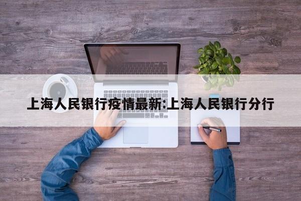 上海人民银行疫情最新:上海人民银行分行