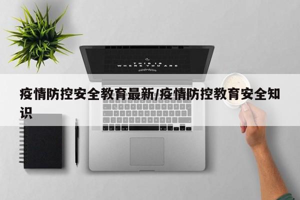 疫情防控安全教育最新/疫情防控教育安全知识