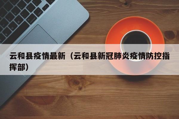 云和县疫情最新（云和县新冠肺炎疫情防控指挥部）