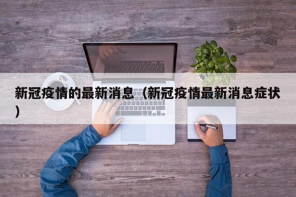 新冠疫情的最新消息（新冠疫情最新消息症状）