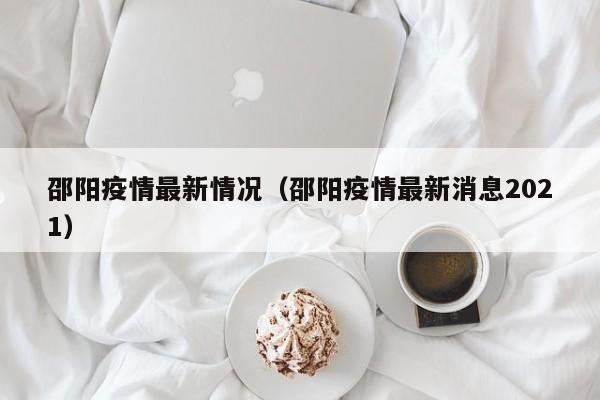 邵阳疫情最新情况（邵阳疫情最新消息2021）