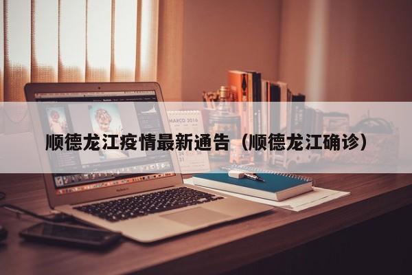 顺德龙江疫情最新通告（顺德龙江确诊）