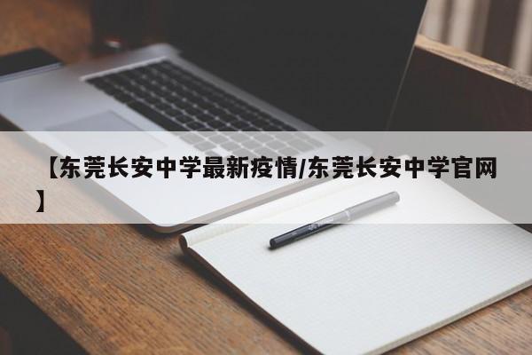 【东莞长安中学最新疫情/东莞长安中学官网】