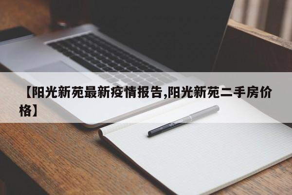 【阳光新苑最新疫情报告,阳光新苑二手房价格】