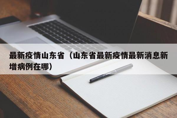 最新疫情山东省（山东省最新疫情最新消息新增病例在哪）