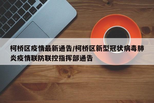 柯桥区疫情最新通告/柯桥区新型冠状病毒肺炎疫情联防联控指挥部通告