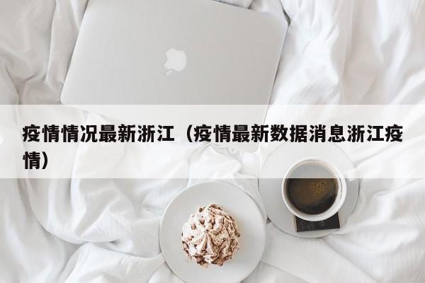 疫情情况最新浙江（疫情最新数据消息浙江疫情）