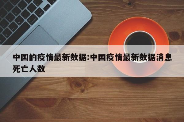 中国的疫情最新数据:中国疫情最新数据消息死亡人数
