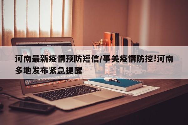 河南最新疫情预防短信/事关疫情防控!河南多地发布紧急提醒