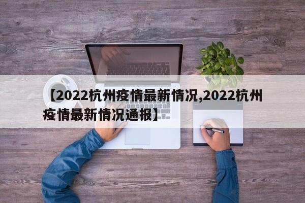 【2022杭州疫情最新情况,2022杭州疫情最新情况通报】
