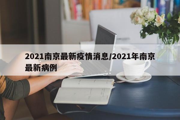 2021南京最新疫情消息/2021年南京最新病例