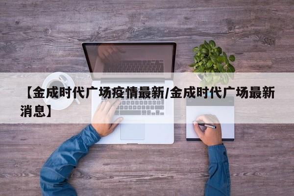 【金成时代广场疫情最新/金成时代广场最新消息】