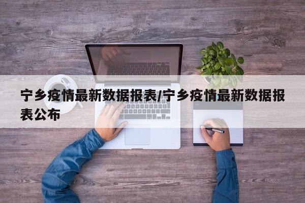 宁乡疫情最新数据报表/宁乡疫情最新数据报表公布
