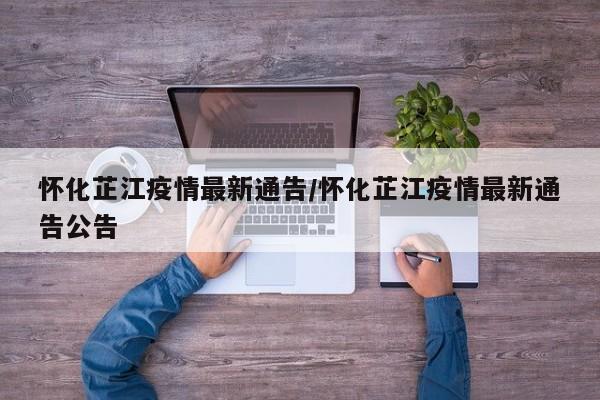 怀化芷江疫情最新通告/怀化芷江疫情最新通告公告