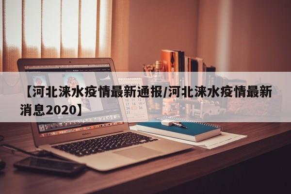 【河北涞水疫情最新通报/河北涞水疫情最新消息2020】