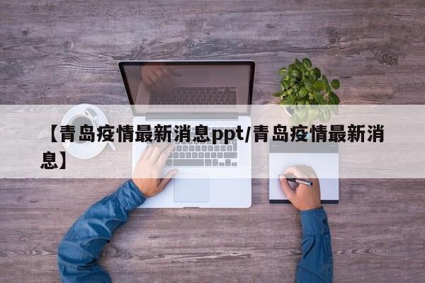 【青岛疫情最新消息ppt/青岛疫情最新消息】