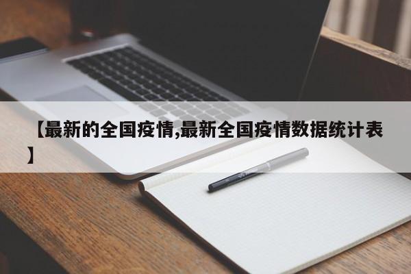 【最新的全国疫情,最新全国疫情数据统计表】