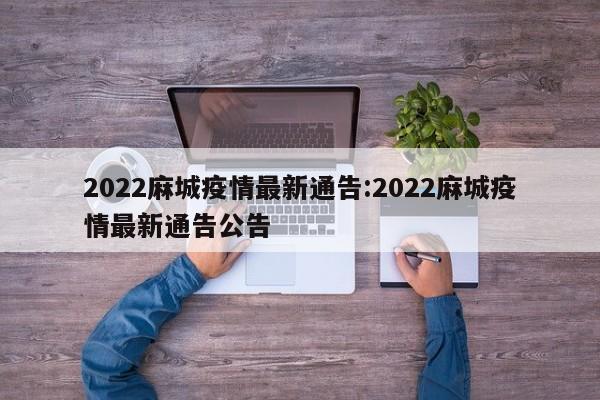 2022麻城疫情最新通告:2022麻城疫情最新通告公告