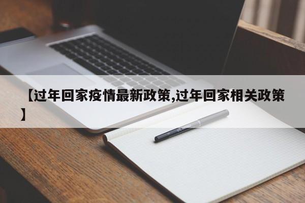 【过年回家疫情最新政策,过年回家相关政策】