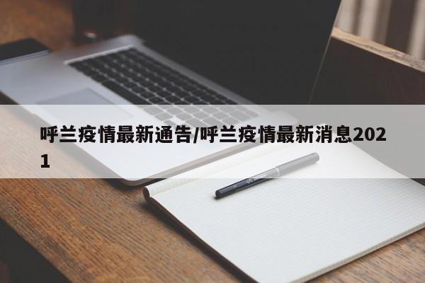 呼兰疫情最新通告/呼兰疫情最新消息2021