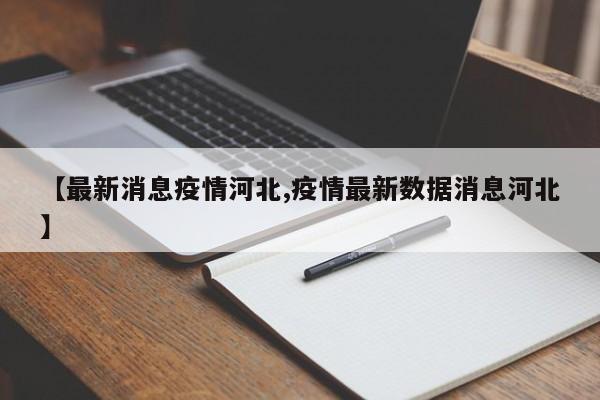【最新消息疫情河北,疫情最新数据消息河北】
