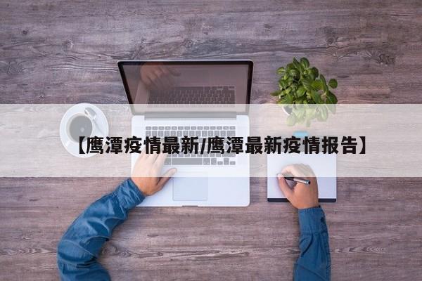 【鹰潭疫情最新/鹰潭最新疫情报告】