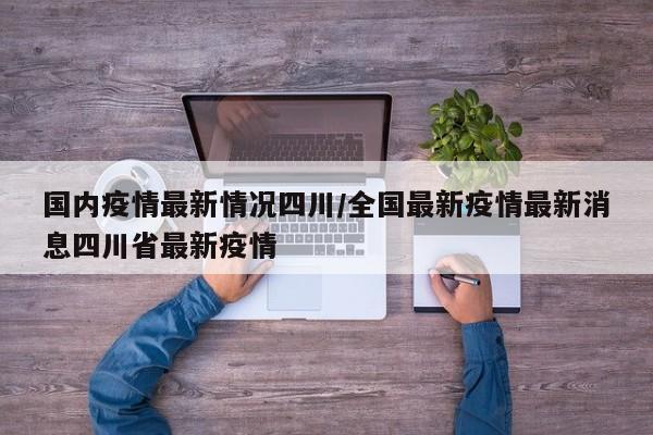 国内疫情最新情况四川/全国最新疫情最新消息四川省最新疫情
