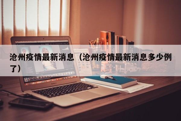 沧州疫情最新消息（沧州疫情最新消息多少例了）