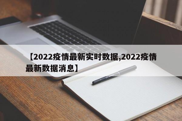 【2022疫情最新实时数据,2022疫情最新数据消息】