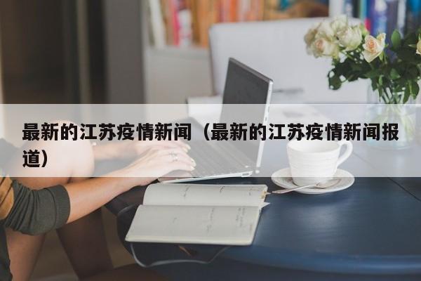 最新的江苏疫情新闻（最新的江苏疫情新闻报道）