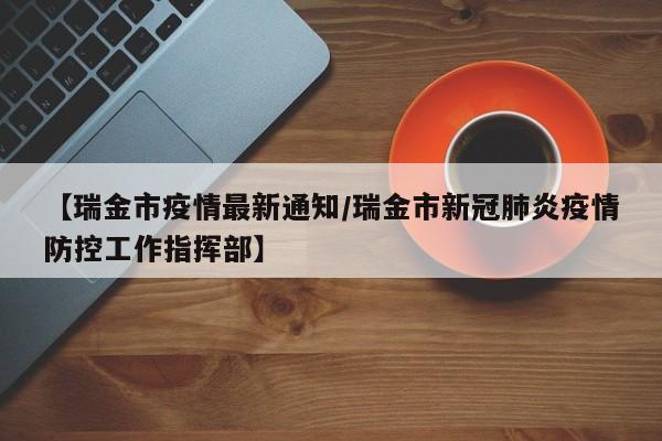 【瑞金市疫情最新通知/瑞金市新冠肺炎疫情防控工作指挥部】