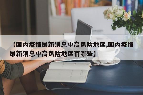 【国内疫情最新消息中高风险地区,国内疫情最新消息中高风险地区有哪些】