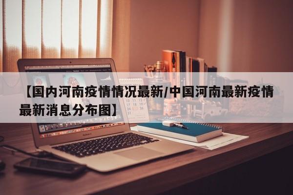 【国内河南疫情情况最新/中国河南最新疫情最新消息分布图】