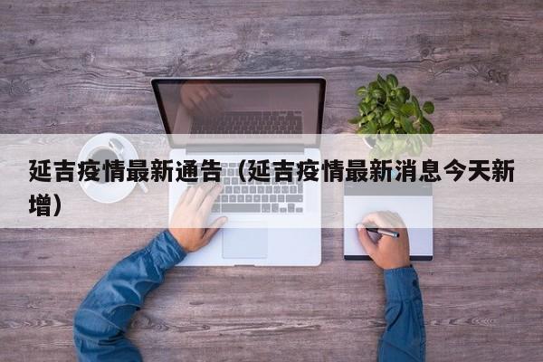 延吉疫情最新通告（延吉疫情最新消息今天新增）