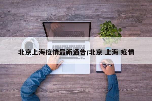 北京上海疫情最新通告/北京 上海 疫情